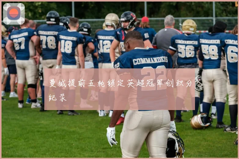 曼城提前五轮锁定英超冠军创积分纪录