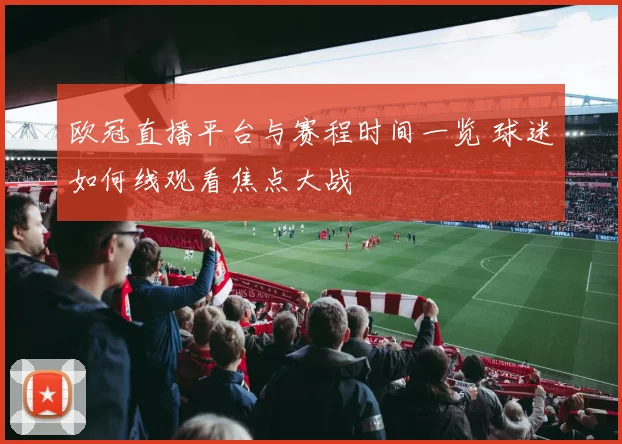 欧冠直播平台与赛程时间一览 球迷如何线观看焦点大战