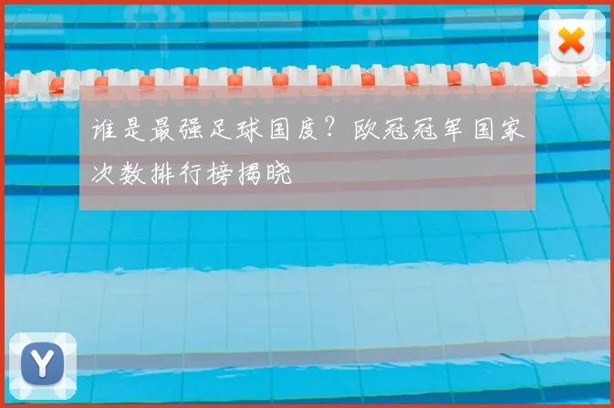 谁是最强足球国度？欧冠冠军国家次数排行榜揭晓