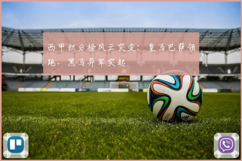 西甲积分榜风云突变：皇马巴萨领跑，黑马异军突起