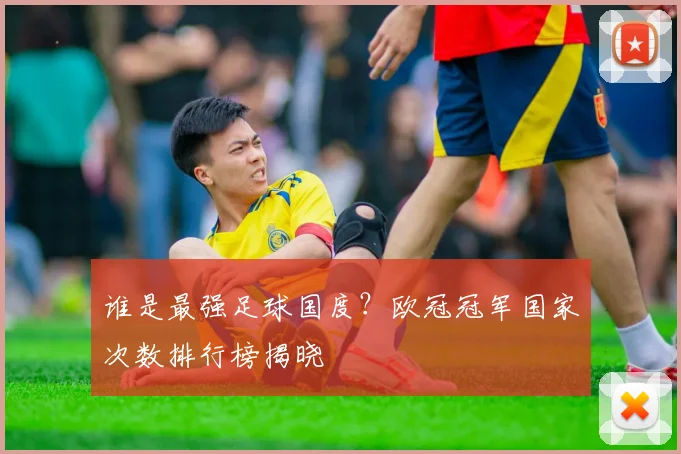 谁是最强足球国度？欧冠冠军国家次数排行榜揭晓