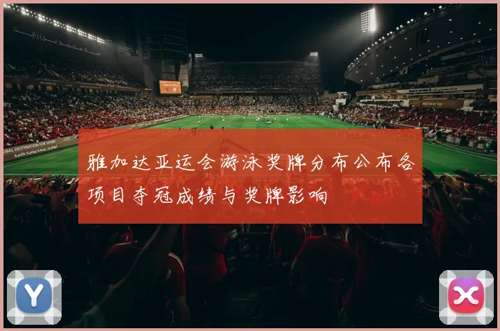 雅加达亚运会游泳奖牌分布公布各项目夺冠成绩与奖牌影响